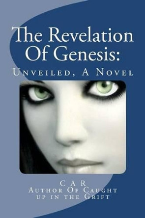 The Revelation Of Genesis: Unveiled, A Novel by C A R 9781475163490