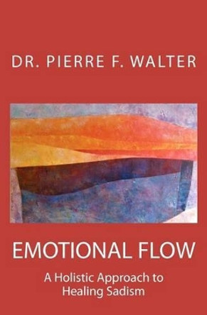 Emotional Flow: A Holistic Approach to Healing Sadism by Pierre F Walter 9781475170580