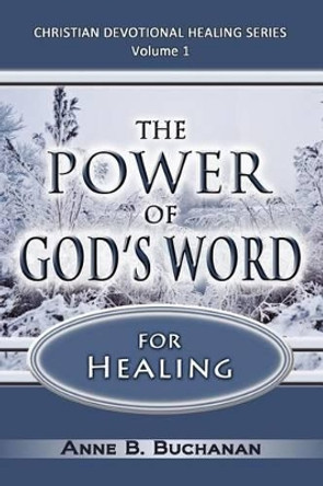 The Power of God's Word for Healing: Vital Keys to Victory Over Sickness, Volume 1 (Christian Devotional Healing Series) by Anne B Buchanan 9781475180732