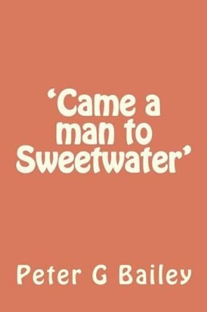 'Came a man to Sweetwater' by Peter G Bailey 9781475184020