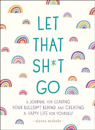 Let That Sh*t Go: A Journal for Leaving Your Bullsh*t Behind and Creating a Happy Life by Monica Sweeney