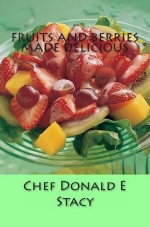 Fruits And Berries Made Delicious by Donald E Stacy Sr 9781475186604