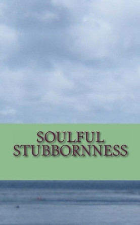 Soulful Stubbornness: A Soulful Sojourn Through the Subconcious by L Gould 9781475187526