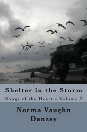 Shelter in the Storm: Songs of the Heart by Norma Vaughn Danzey 9781475192841