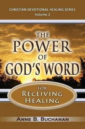 The Power of God's Word for Receiving Healing: Vital Keys to Victory Over Sickness, Volume 2 (Christian Devotional Healing Series) by Anne B Buchanan 9781475198652