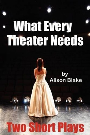 What Every Theater Needs, Two Short Plays: Acting Edition by Alison Blake 9781475192414