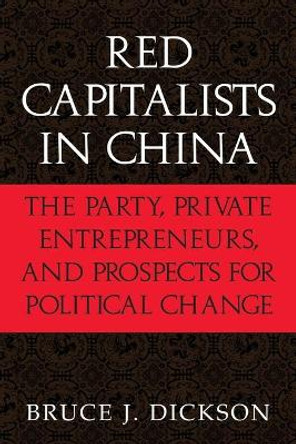 Red Capitalists in China: The Party, Private Entrepreneurs, and Prospects for Political Change by Bruce J. Dickson