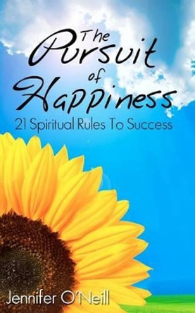 The Pursuit of Happiness: 21 Spiritual Rules to Success by Jennifer J O'Neill 9781475220384