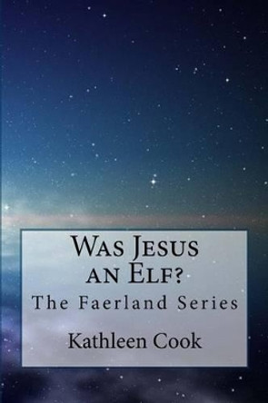 Was Jesus an Elf?: The Faerland Series by Kathleen Cook 9781475239447