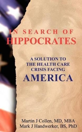 In Search of Hippocrates: A Solution to the Health Care Crisis Facing America by Mark J Handwerker 9781475253184