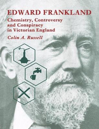 Edward Frankland: Chemistry, Controversy and Conspiracy in Victorian England by Colin A. Russell