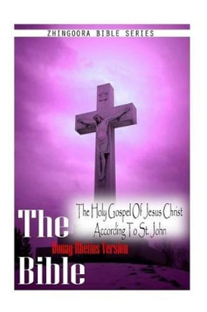 The Bible Douay-Rheims Version, THE HOLY GOSPEL OF JESUS CHRIST ACCORDING TO ST. JOHN by Douay Rheims 9781475281606