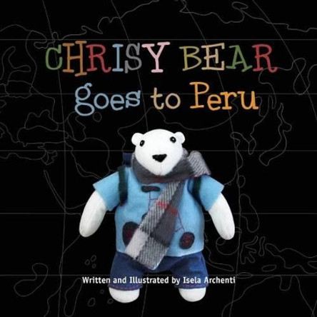 Chrisy Bear Goes to Peru by Isela Archenti 9781475292152