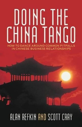 Doing the China Tango: How to Dance Around Common Pitfalls in Chinese Business Relationships by Alan Refkin 9781475916799