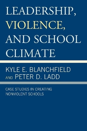 Leadership, Violence, and School Climate: Case Studies in Creating Non-Violent Schools by Kyle E. Blanchfield 9781475801712