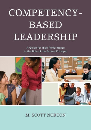 Competency-Based Leadership: A Guide for High Performance in the Role of the School Principal by M. Scott Norton 9781475802337