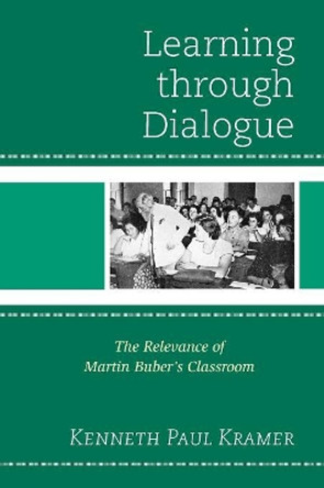 Learning Through Dialogue: The Relevance of Martin Buber's Classroom by Kenneth Paul Kramer 9781475804393