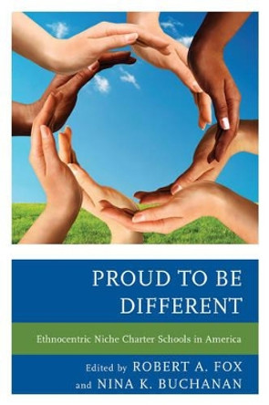 Proud to be Different: Ethnocentric Niche Charter Schools in America by Robert A. Fox 9781475806205