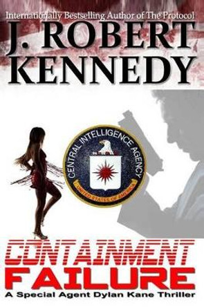 Containment Failure: A Special Agent Dylan Kane Thriller Book #2 by J Robert Kennedy 9781491246313