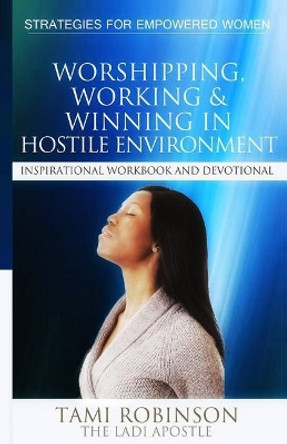 Worshipping, Working & Winning in Hostile Environments by Tami Robinson the Ladiapostle 9781492337874