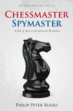 Chessmaster, Spymaster: A Tale of Spies in the American Revolution by Philip Peter Russo 9781492340805