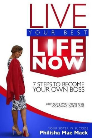 Live Your Best Life Now: 7 Steps to Become Your Own Boss by Phiisha Mae Mack 9781492361893