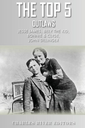 The Top 5 Most Notorious Outlaws: Jesse James, Billy the Kid, John Dillinger, an by Charles River Editors 9781492365501