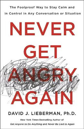 Never Get Angry Again: The Foolproof Way to Stay Calm and in Control in Any Conversation or Situation by David J. Lieberman, Ph.D.