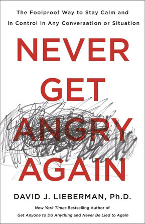 Never Get Angry Again: The Foolproof Way to Stay Calm and in Control in Any Conversation or Situation by David J. Lieberman, Ph.D.