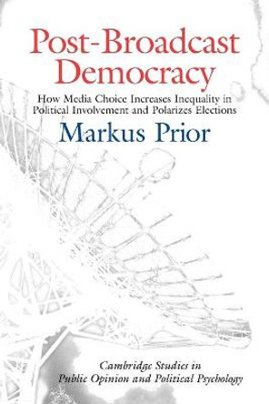 Post-Broadcast Democracy: How Media Choice Increases Inequality in Political Involvement and Polarizes Elections by Markus Prior