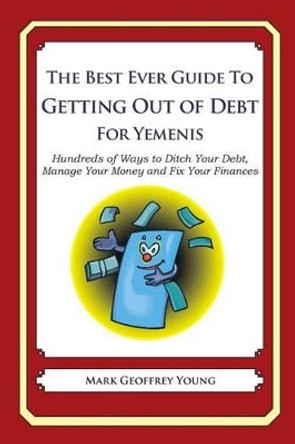 The Best Ever Guide to Getting Out of Debt for Yemenis: Hundreds of Ways to Ditch Your Debt, Manage Your Money and Fix Your Finances by Mark Geoffrey Young 9781492395959