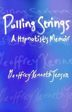 Pulling Strings a Hypnotist's Memoir by Geoffrey Kenneth Jenson 9781492703297