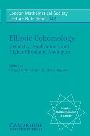 Elliptic Cohomology: Geometry, Applications, and Higher Chromatic Analogues by Haynes R. Miller