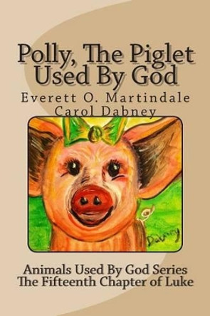 Polly, The Piglet Used By God: The Animals Used By God by Everett O Martindale 9781492735526