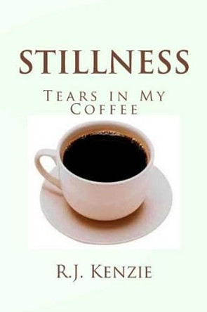 Stillness: Tears in My Coffee by R J Kenzie 9781492753667