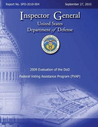 2009 Evaluation of the DoD Federal Voting Assistance Program (FVAP): Report No. SPO-2010-004 by Department Of Defense 9781492780113