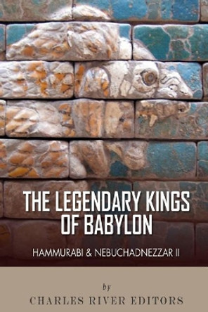 The Legendary Kings of Babylon: Hammurabi and Nebuchadnezzar II by Charles River Editors 9781492342458