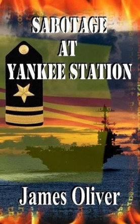 Sabotage At Yankee Station by James Oliver 9781492803720