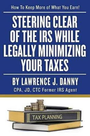 Steering Clear of The IRS While Legally Minimizing Your Taxes by Lawrence J Danny 9781492814009