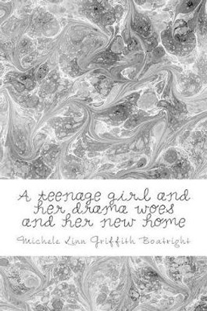 A teenage girl and her drama woes and her new home: A teenage girl and her drama woes and her new home by Michele Linn Linn Griffith Boatright 9781492821137