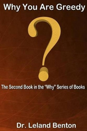 Why You Are Greedy: The Second Book in the &quot;Why&quot; series of books by Leland Benton 9781492831488