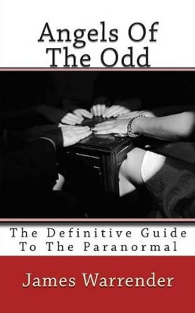 Angels Of The Odd: The Definitive Guide To The Paranormal by James Warrender 9781492803041