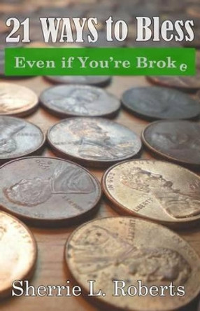 21 Ways To Bless Even If You're Broke! by Sherrie L Roberts 9781492862734