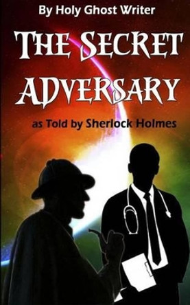 The Secret Adversary as Told by Sherlock Holmes (Illustrated): Newly Discovered Adventures of Sherlock Holmes by Holy Ghost Writer 9781492862918