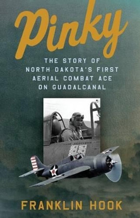 Pinky: The Story of North Dakota's First Aerial Combat Ace on Guadalcanal by Franklin Hook 9781492881704