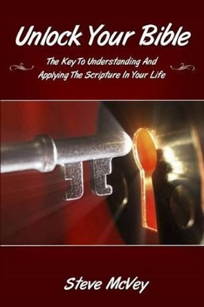 Unlock Your Bible: The Key to Understanding and Applying the Scriptures in Your by Steve McVey 9781492885115