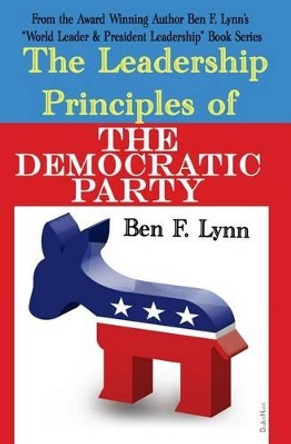 The Leadership Principles of the Democratic Party by Ben Frank Lynn 9781492912767