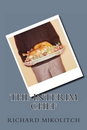 The Interim Chef by Richard C Mikolitch 9781492947394