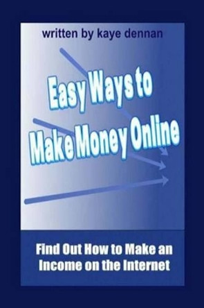 Easy Ways to Make Money Online: Find Out How to Make an Income on the Internet by Kaye Dennan 9781492947707
