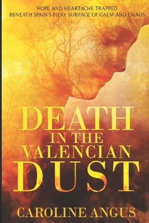 Death in the Valencian Dust: Hope and Heartache Trapped Beneath Spain's Fiery Surface of Calm and Chaos by Caroline Angus Baker 9781492958109